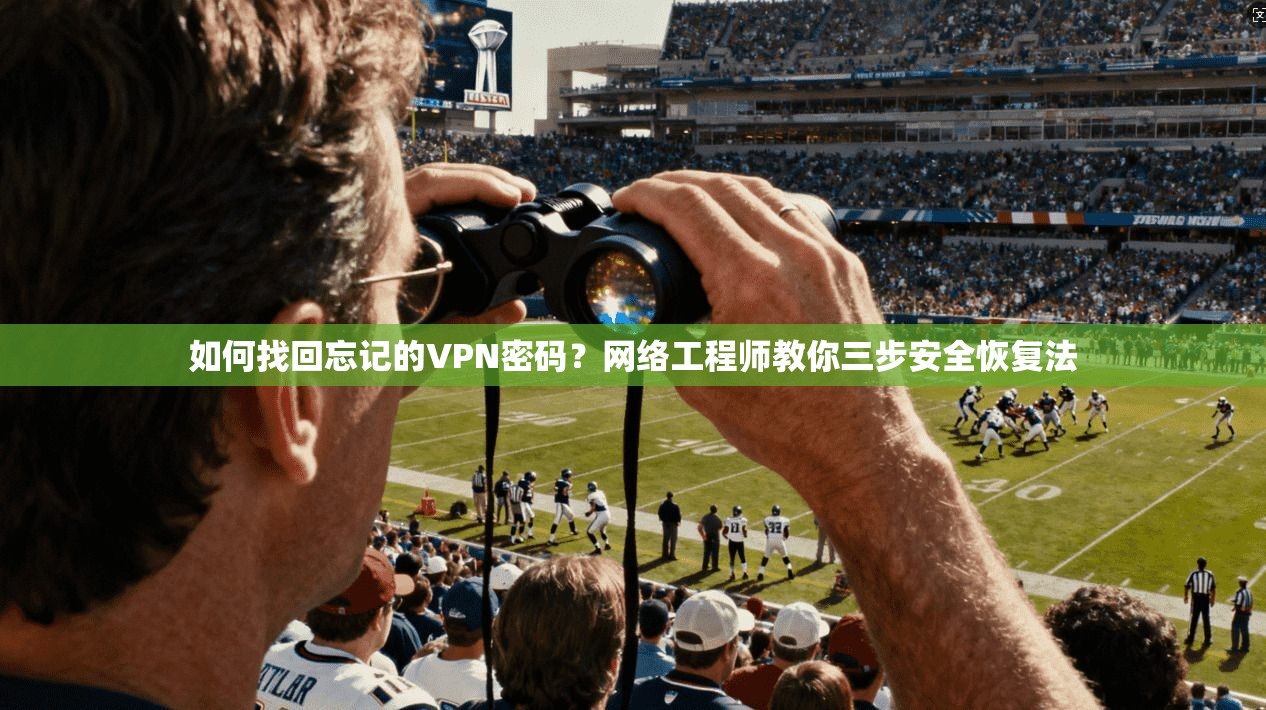 如何找回忘记的VPN密码？网络工程师教你三步安全恢复法