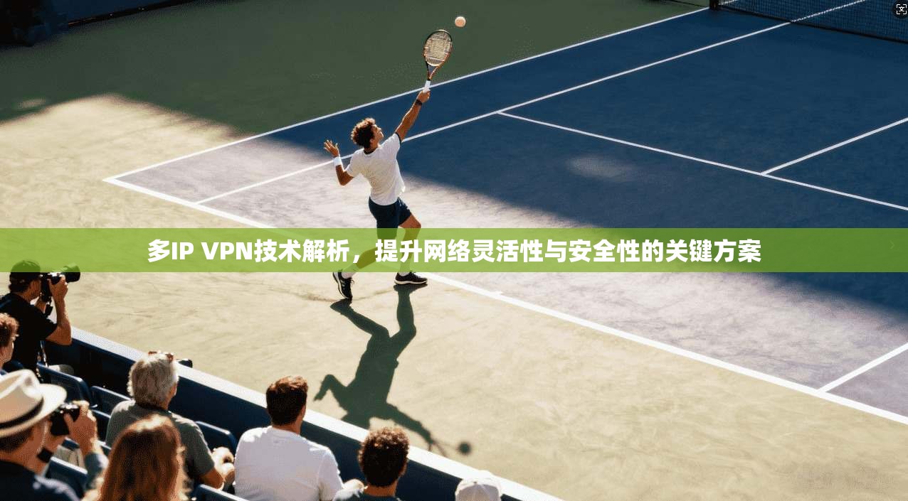 多IP VPN技术解析，提升网络灵活性与安全性的关键方案