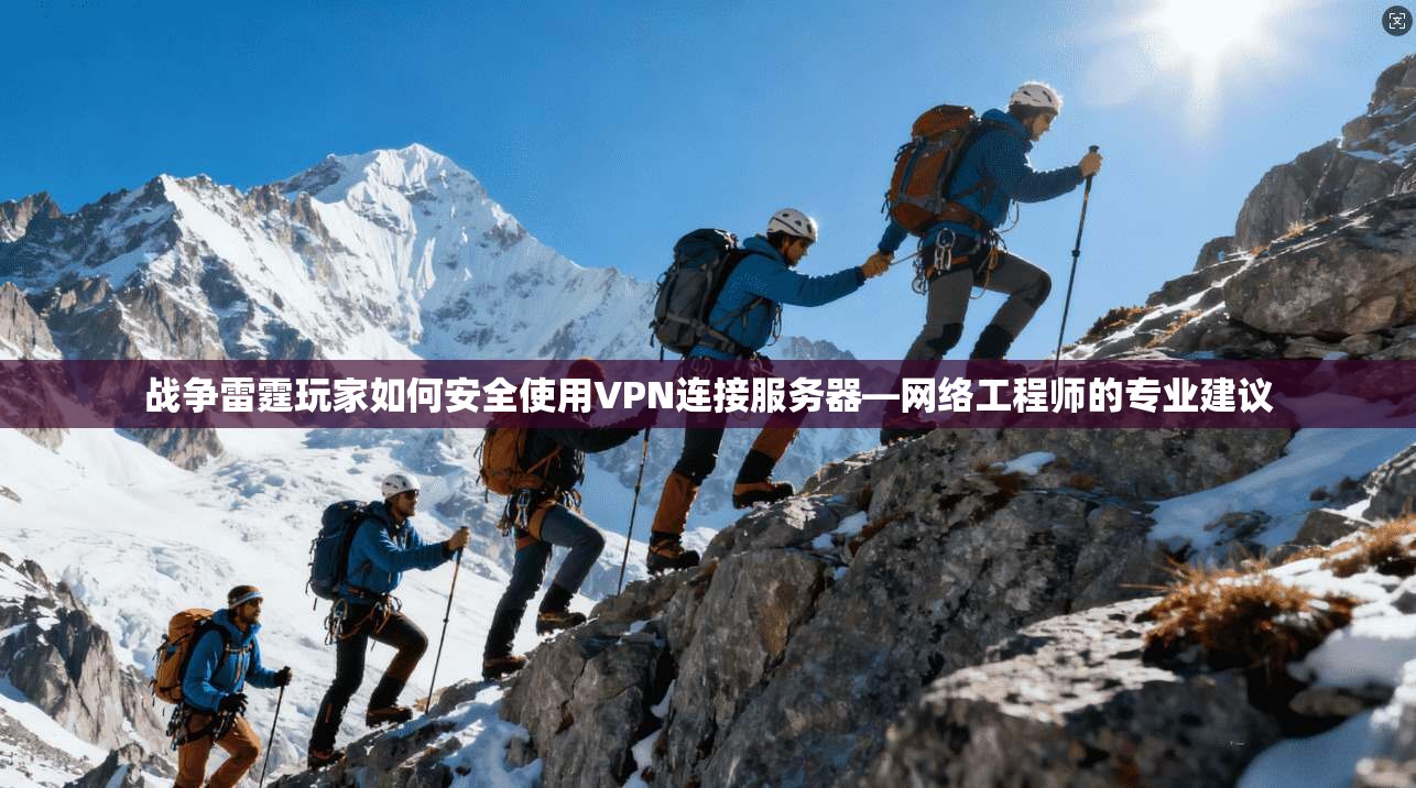 战争雷霆玩家如何安全使用VPN连接服务器—网络工程师的专业建议