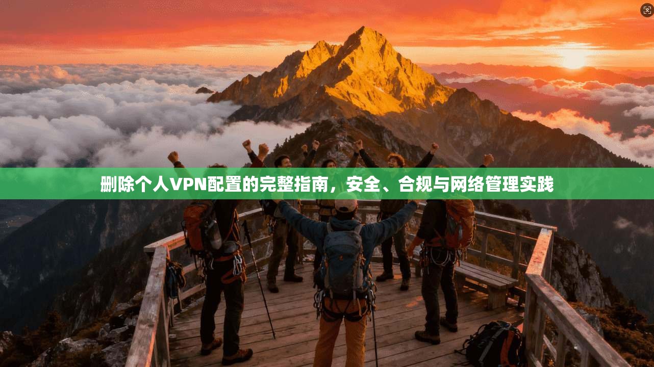 删除个人VPN配置的完整指南，安全、合规与网络管理实践