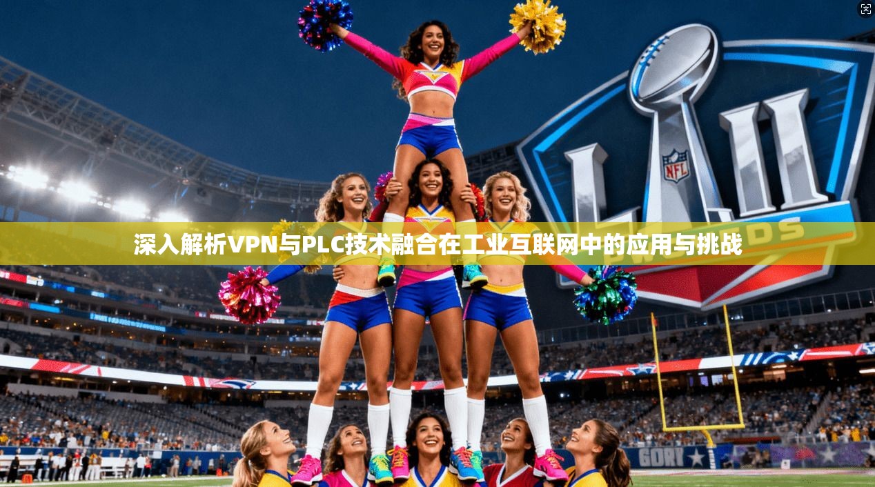 深入解析VPN与PLC技术融合在工业互联网中的应用与挑战