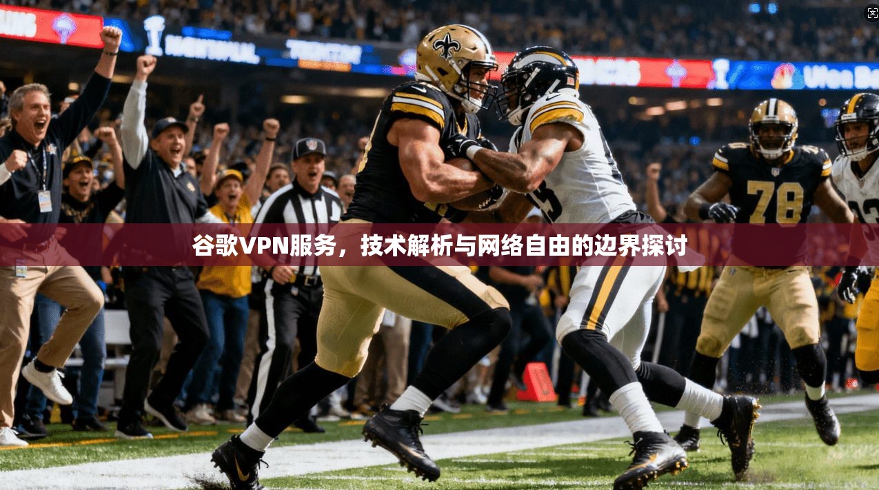 谷歌VPN服务，技术解析与网络自由的边界探讨