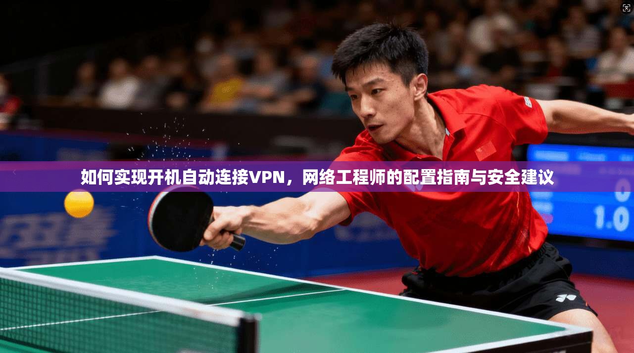 如何实现开机自动连接VPN，网络工程师的配置指南与安全建议