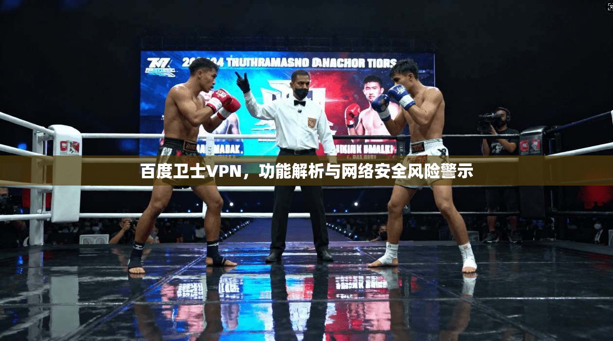 百度卫士VPN，功能解析与网络安全风险警示