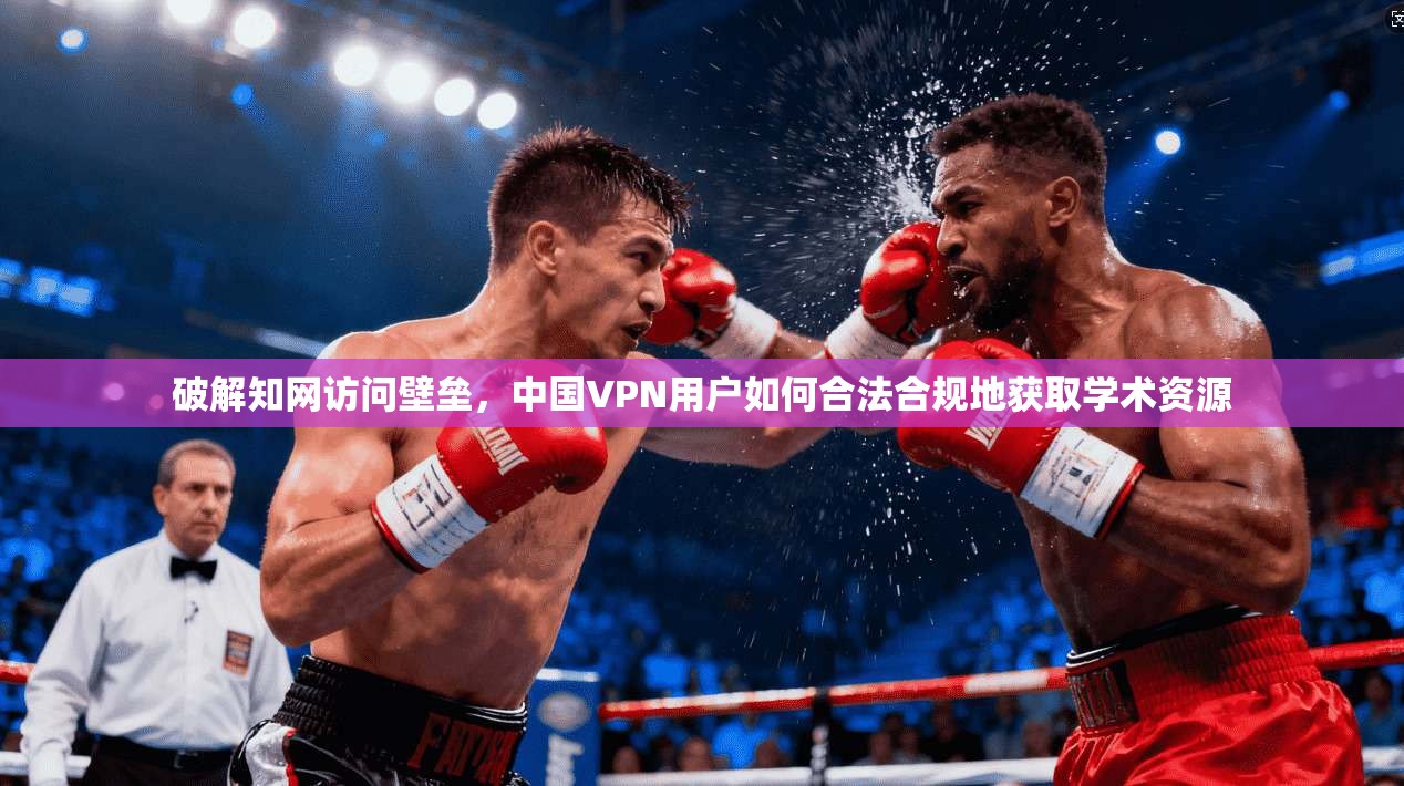 破解知网访问壁垒，中国VPN用户如何合法合规地获取学术资源
