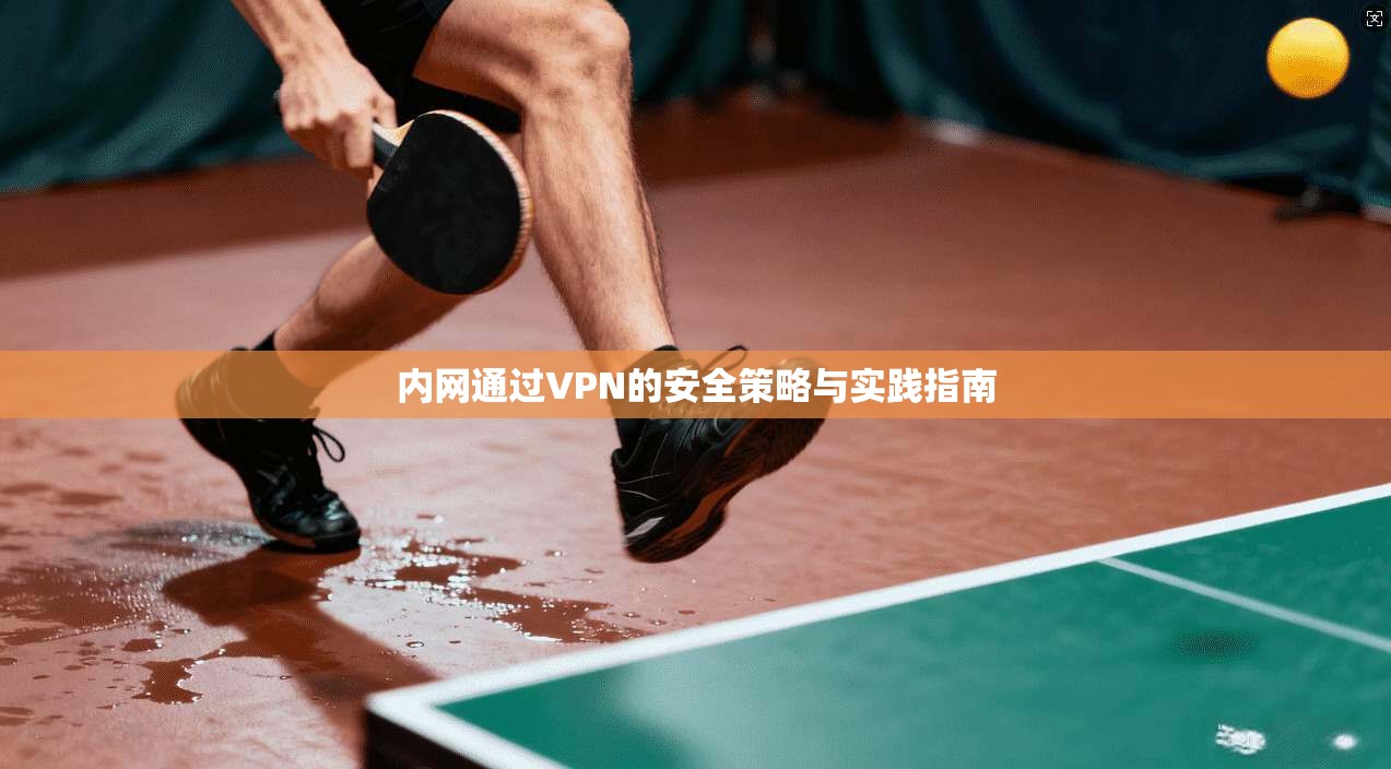 内网通过VPN的安全策略与实践指南