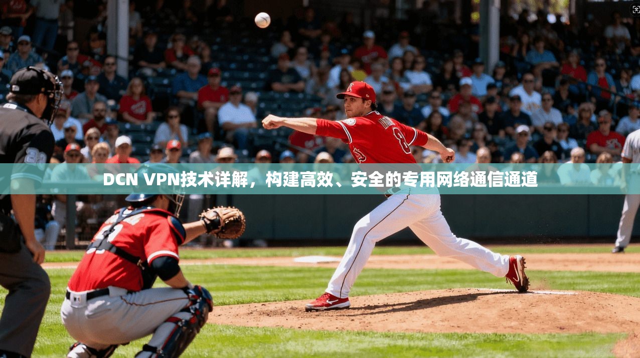 DCN VPN技术详解，构建高效、安全的专用网络通信通道
