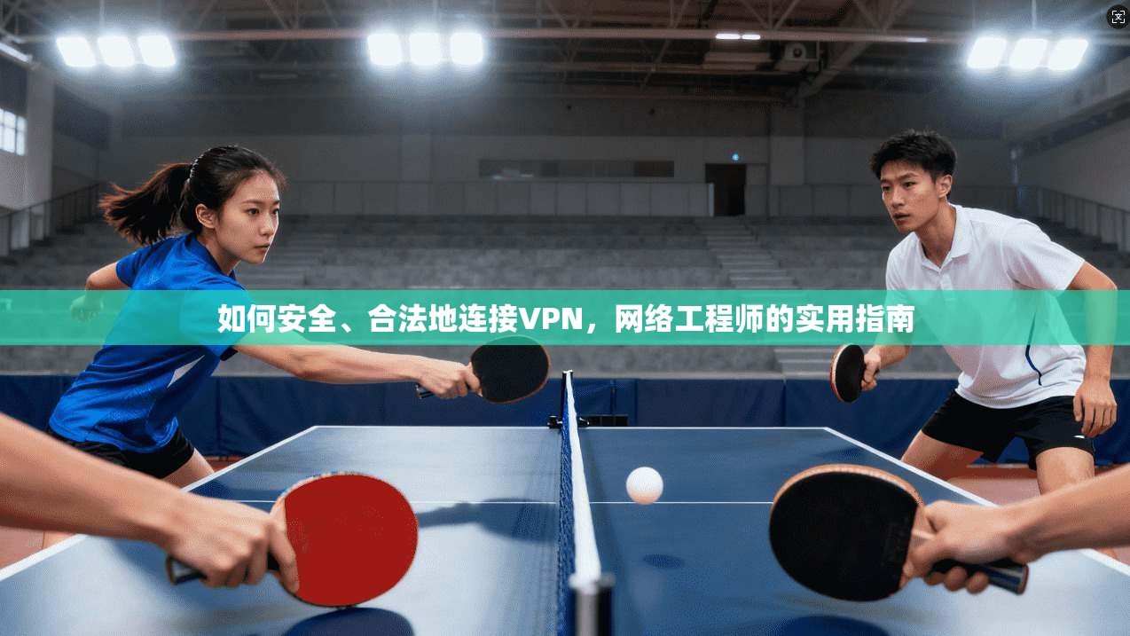 如何安全、合法地连接VPN，网络工程师的实用指南