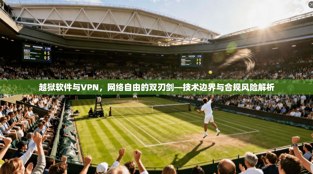 越狱软件与VPN，网络自由的双刃剑—技术边界与合规风险解析