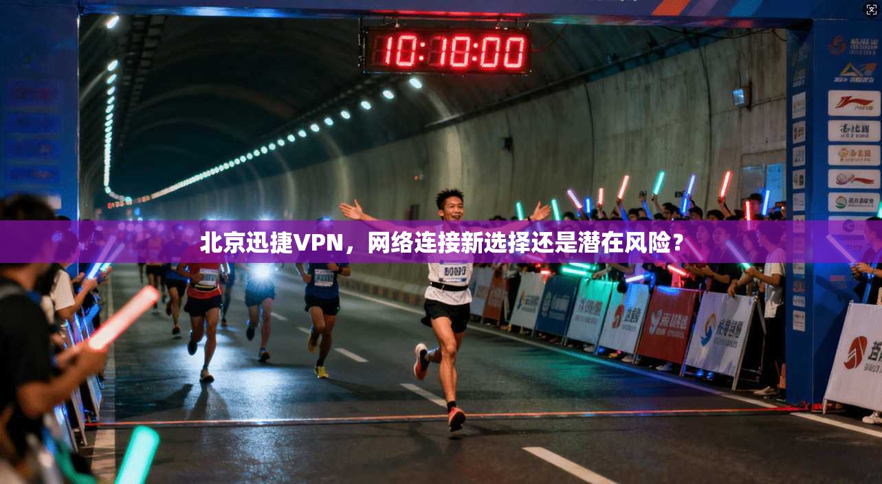 北京迅捷VPN，网络连接新选择还是潜在风险？