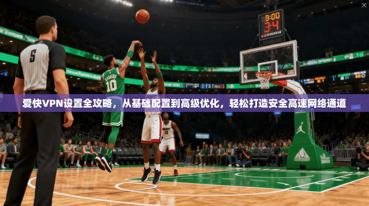 爱快VPN设置全攻略，从基础配置到高级优化，轻松打造安全高速网络通道