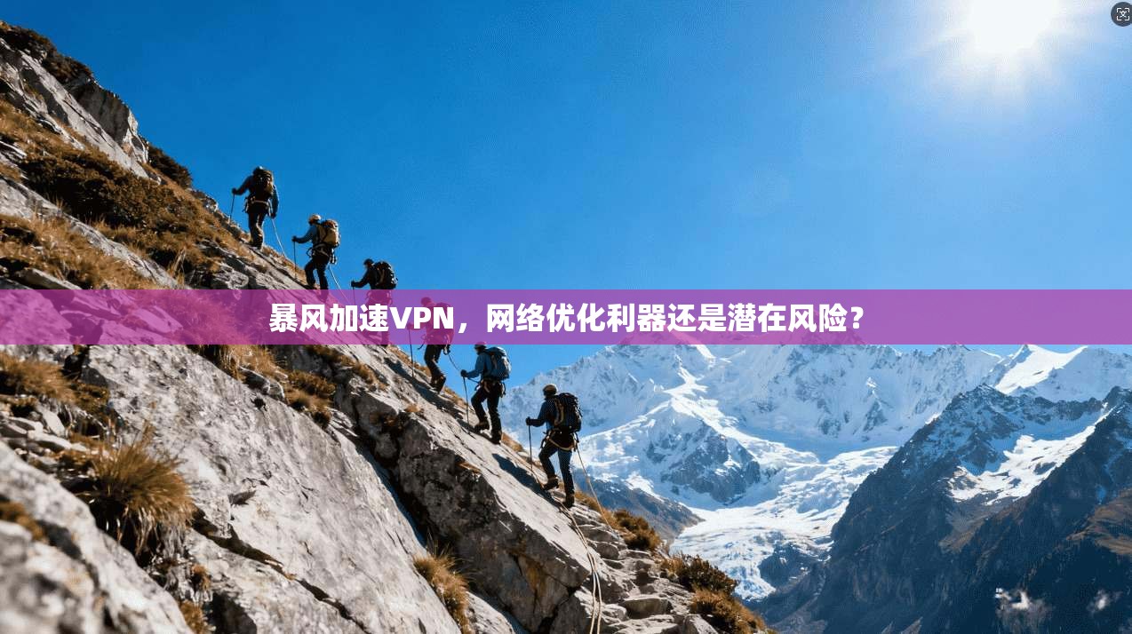 暴风加速VPN，网络优化利器还是潜在风险？