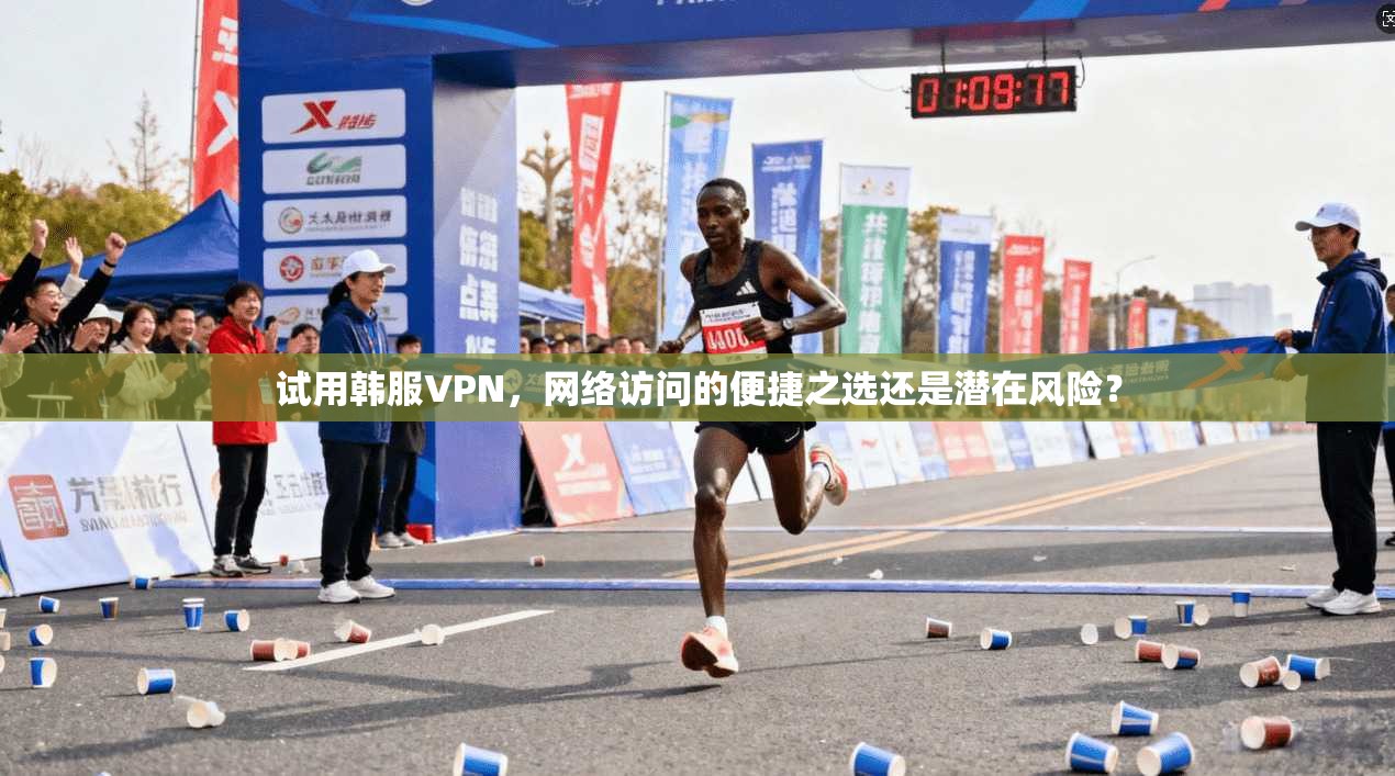 试用韩服VPN，网络访问的便捷之选还是潜在风险？