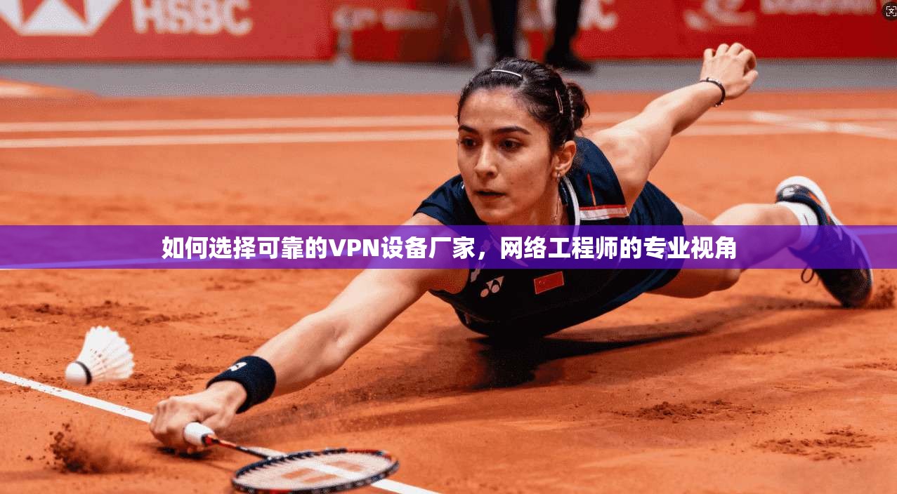 如何选择可靠的VPN设备厂家,网络工程师的专业视角 如何选择可靠的VPN设备厂家,网络工程师的专业视角