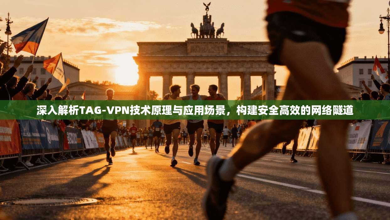 深入解析TAG-VPN技术原理与应用场景，构建安全高效的网络隧道