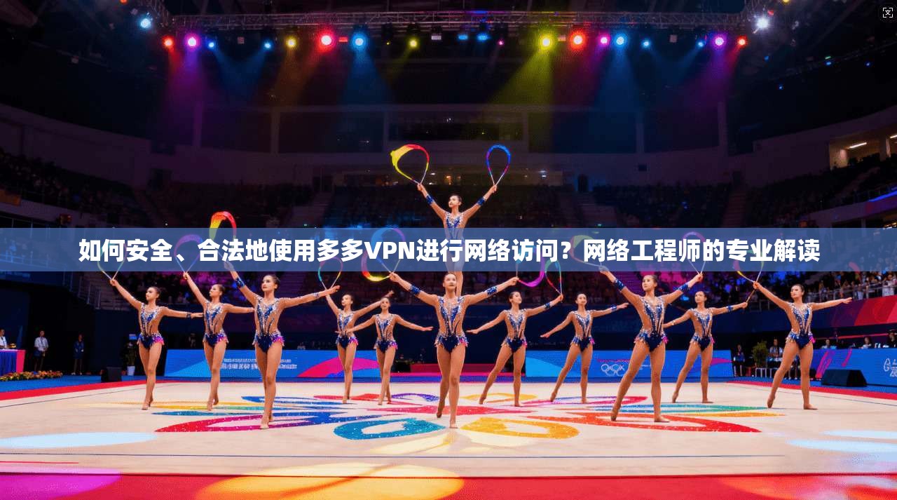 如何安全、合法地使用多多VPN进行网络访问？网络工程师的专业解读