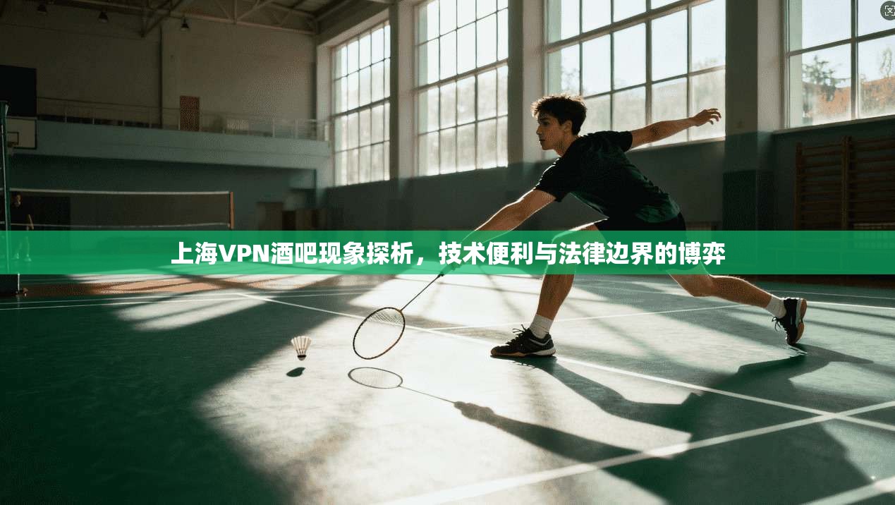 上海VPN酒吧现象探析，技术便利与法律边界的博弈