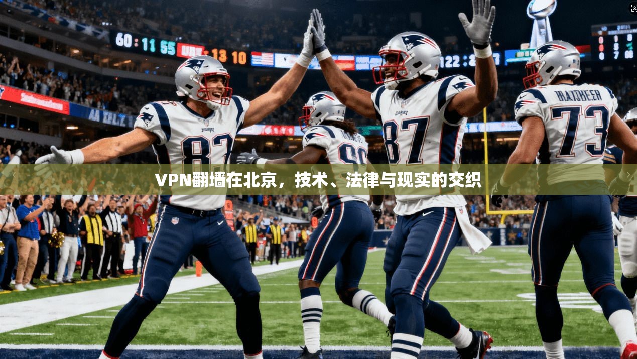 VPN翻墙在北京，技术、法律与现实的交织