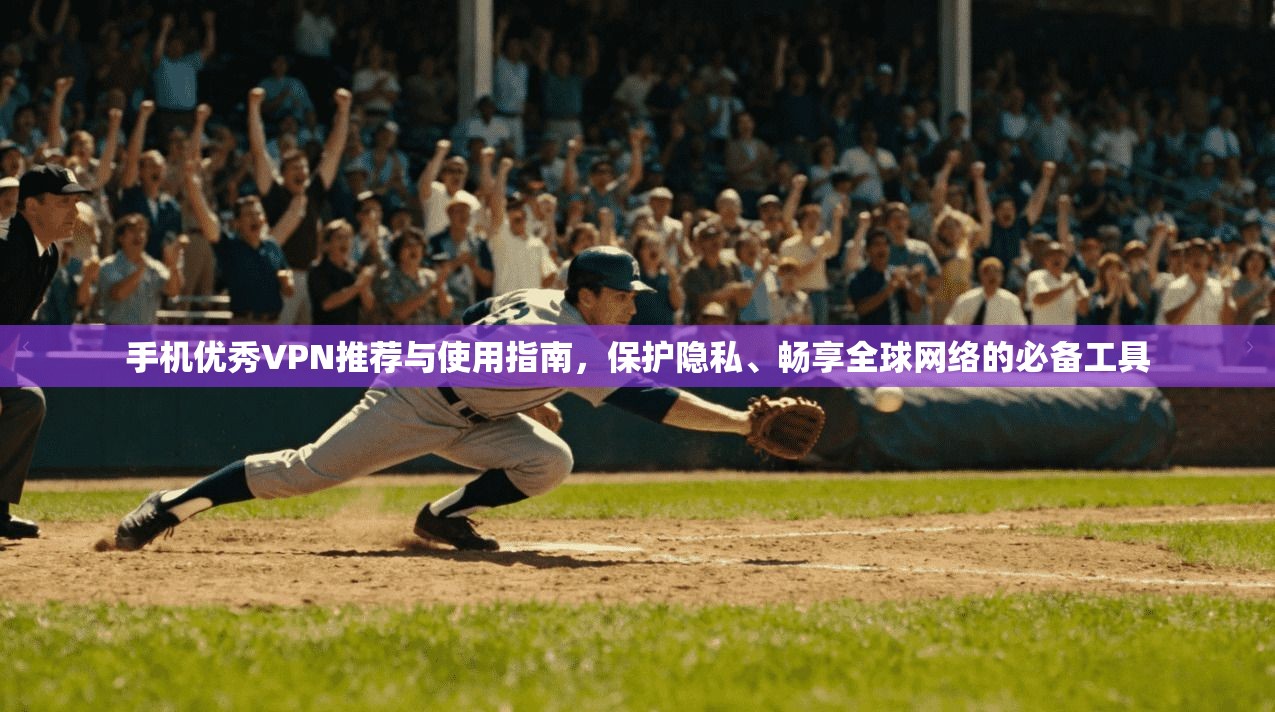 手机优秀VPN推荐与使用指南，保护隐私、畅享全球网络的必备工具
