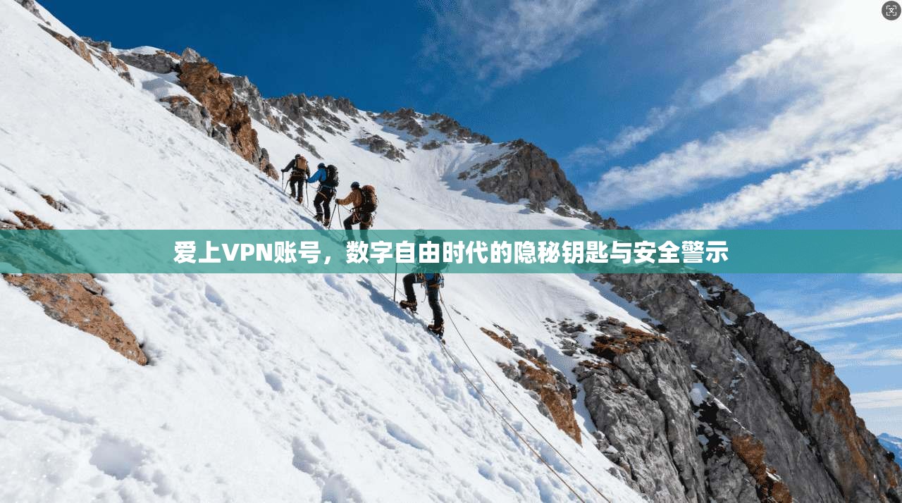 爱上VPN账号，数字自由时代的隐秘钥匙与安全警示