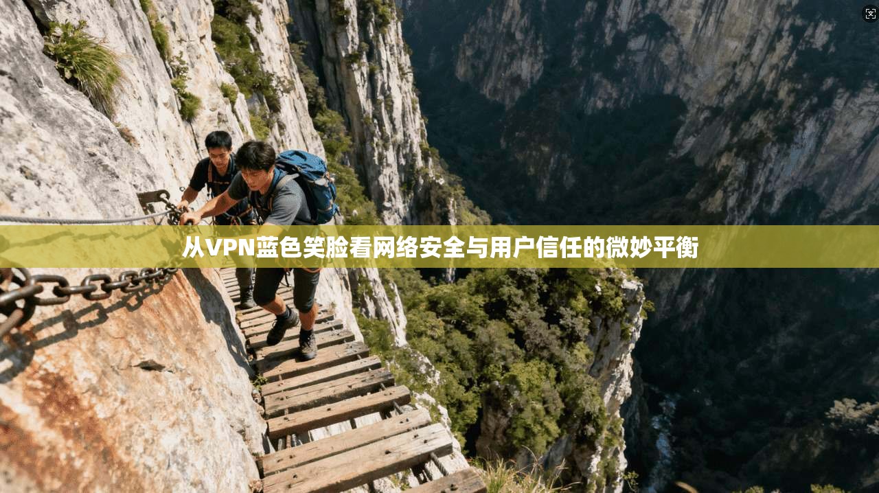 从VPN蓝色笑脸看网络安全与用户信任的微妙平衡