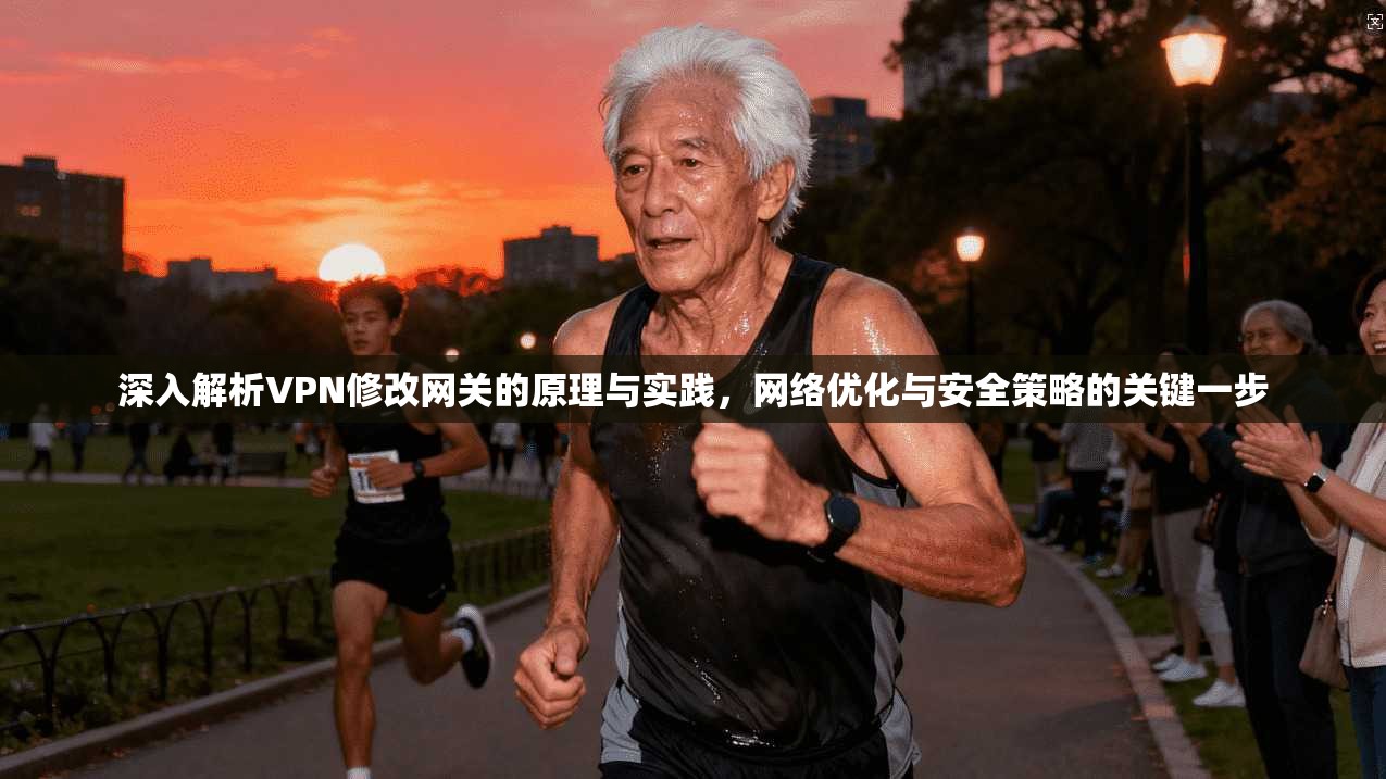 深入解析VPN修改网关的原理与实践，网络优化与安全策略的关键一步