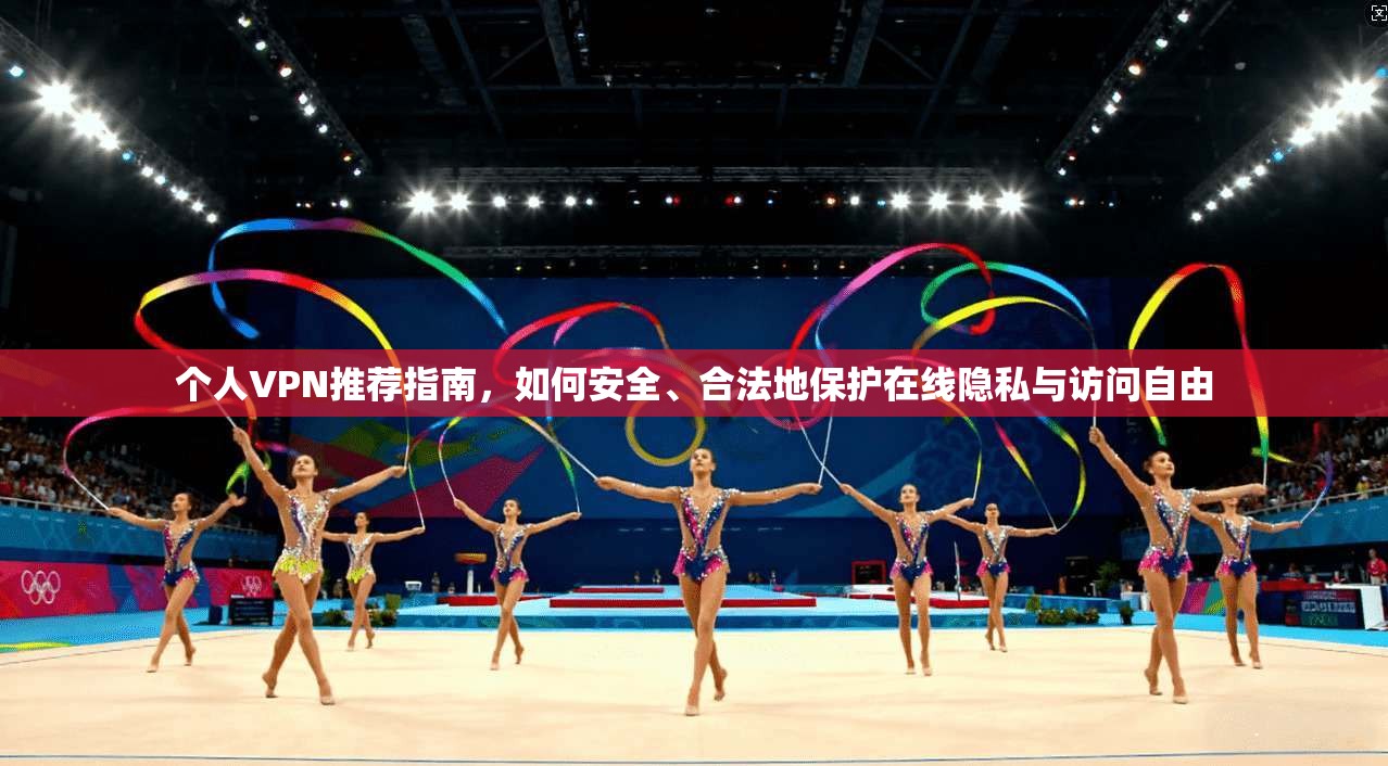 个人VPN推荐指南，如何安全、合法地保护在线隐私与访问自由
