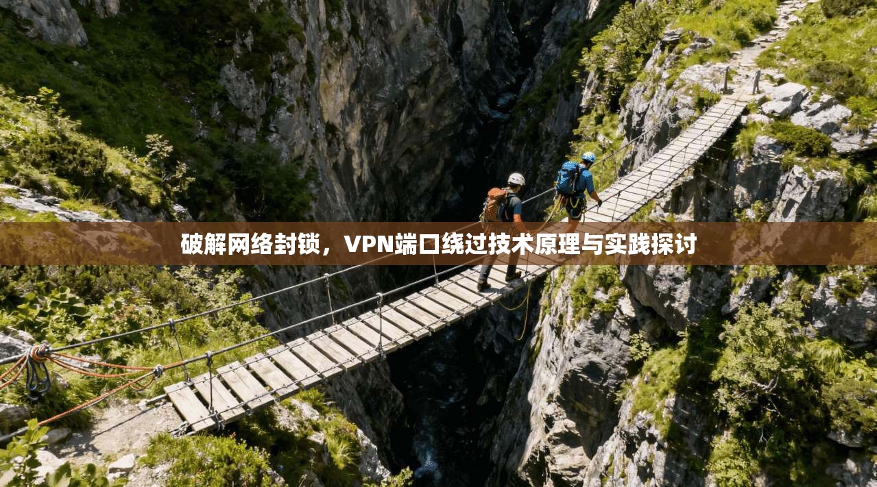 破解网络封锁，VPN端口绕过技术原理与实践探讨