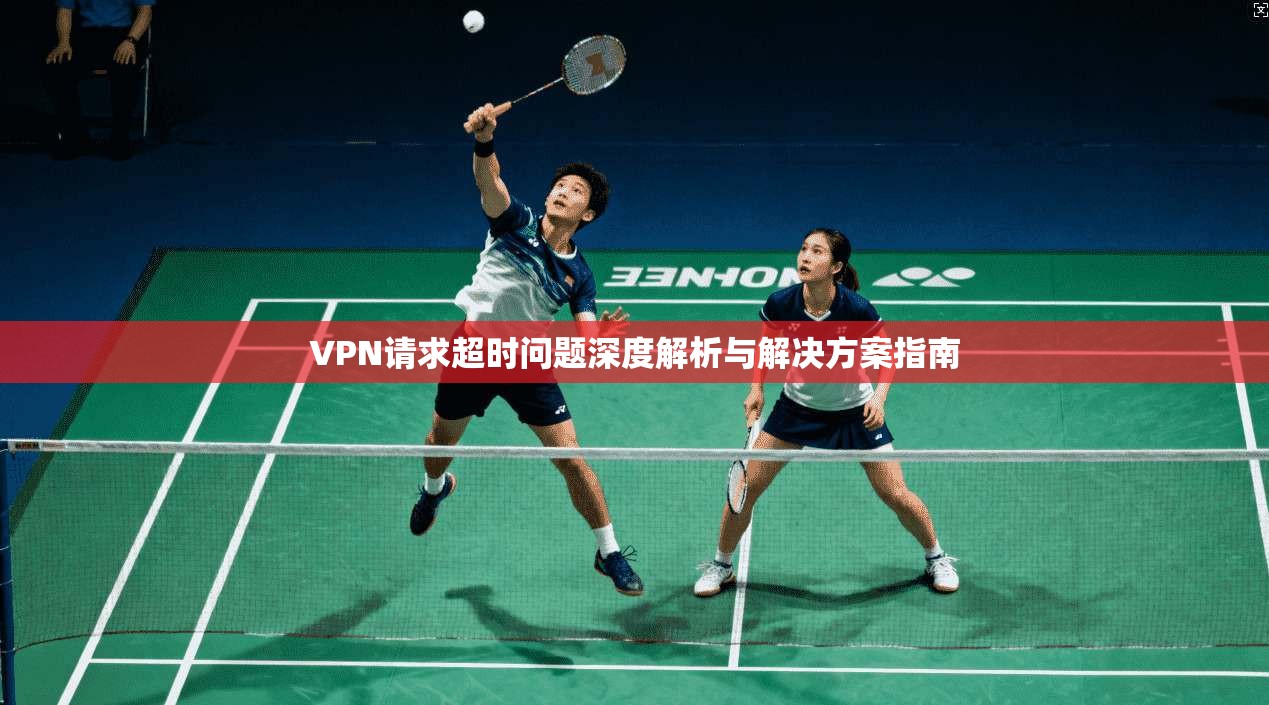 VPN请求超时问题深度解析与解决方案指南