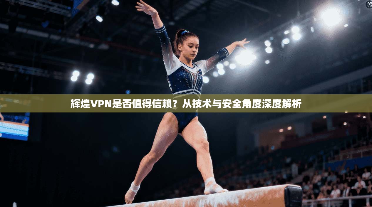 辉煌VPN是否值得信赖？从技术与安全角度深度解析