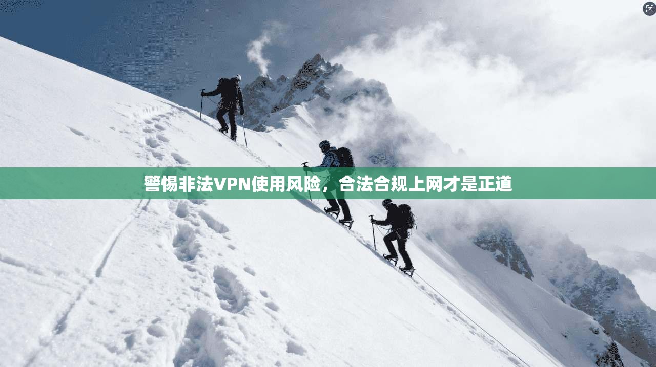 警惕非法VPN使用风险，合法合规上网才是正道