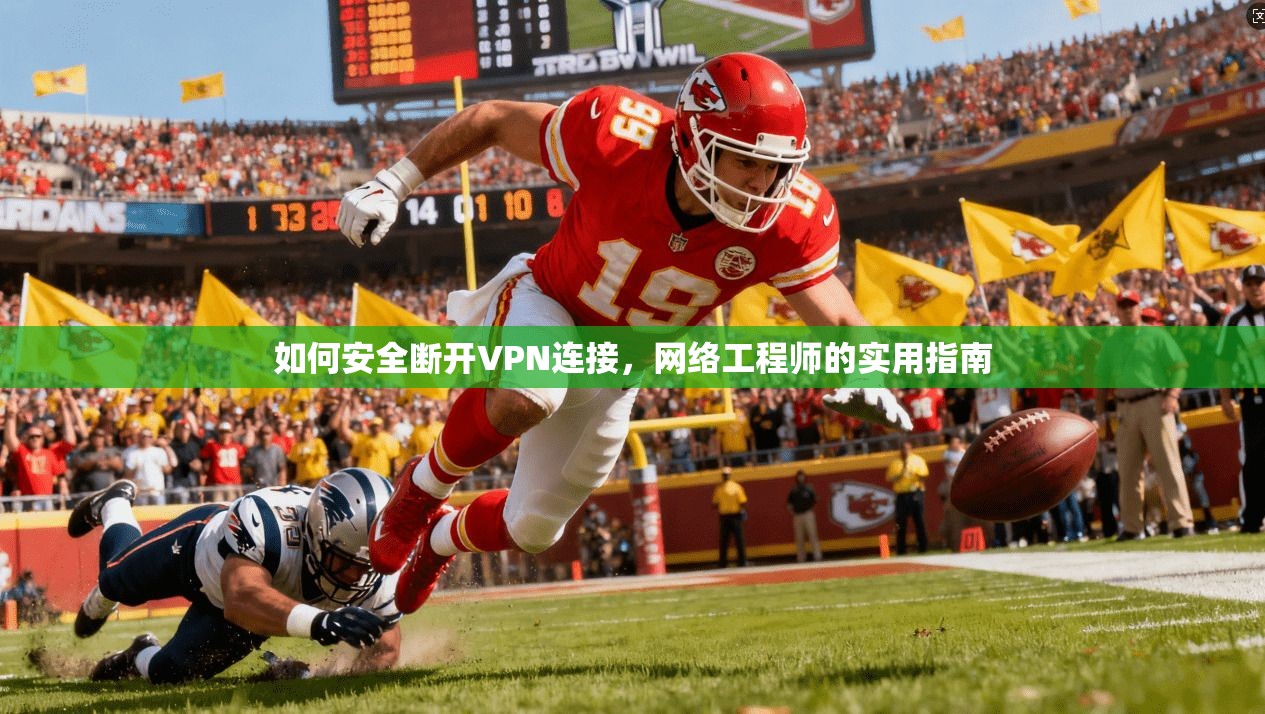 如何安全断开VPN连接，网络工程师的实用指南