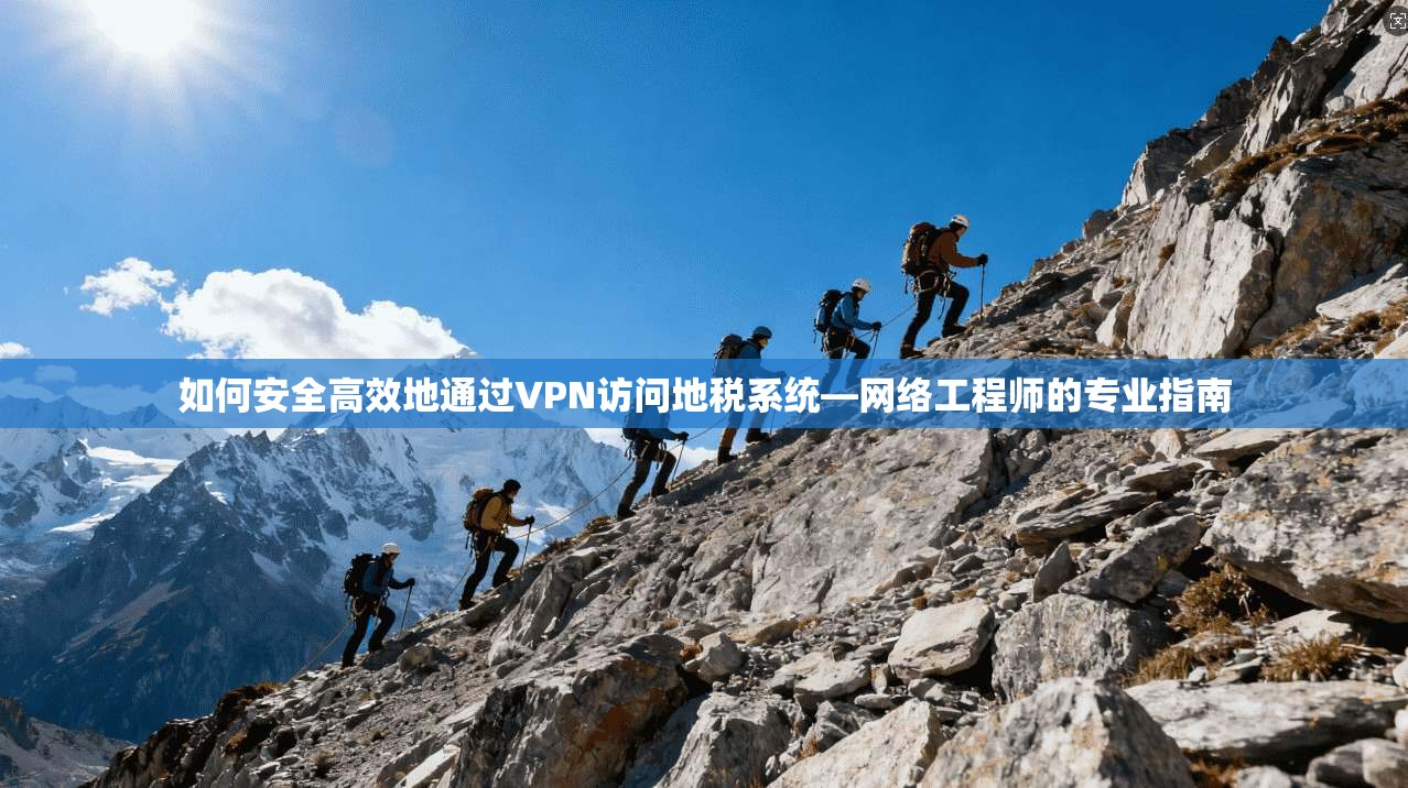 如何安全高效地通过VPN访问地税系统—网络工程师的专业指南