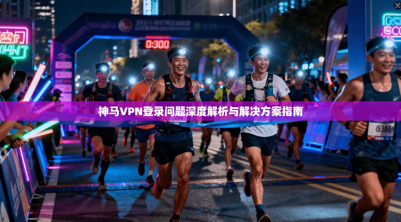 神马VPN登录问题深度解析与解决方案指南
