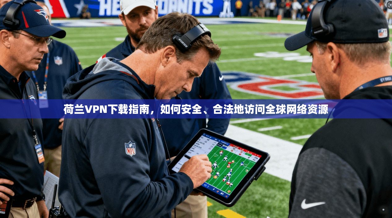 荷兰VPN下载指南，如何安全、合法地访问全球网络资源