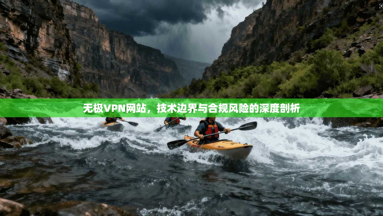 无极VPN网站，技术边界与合规风险的深度剖析