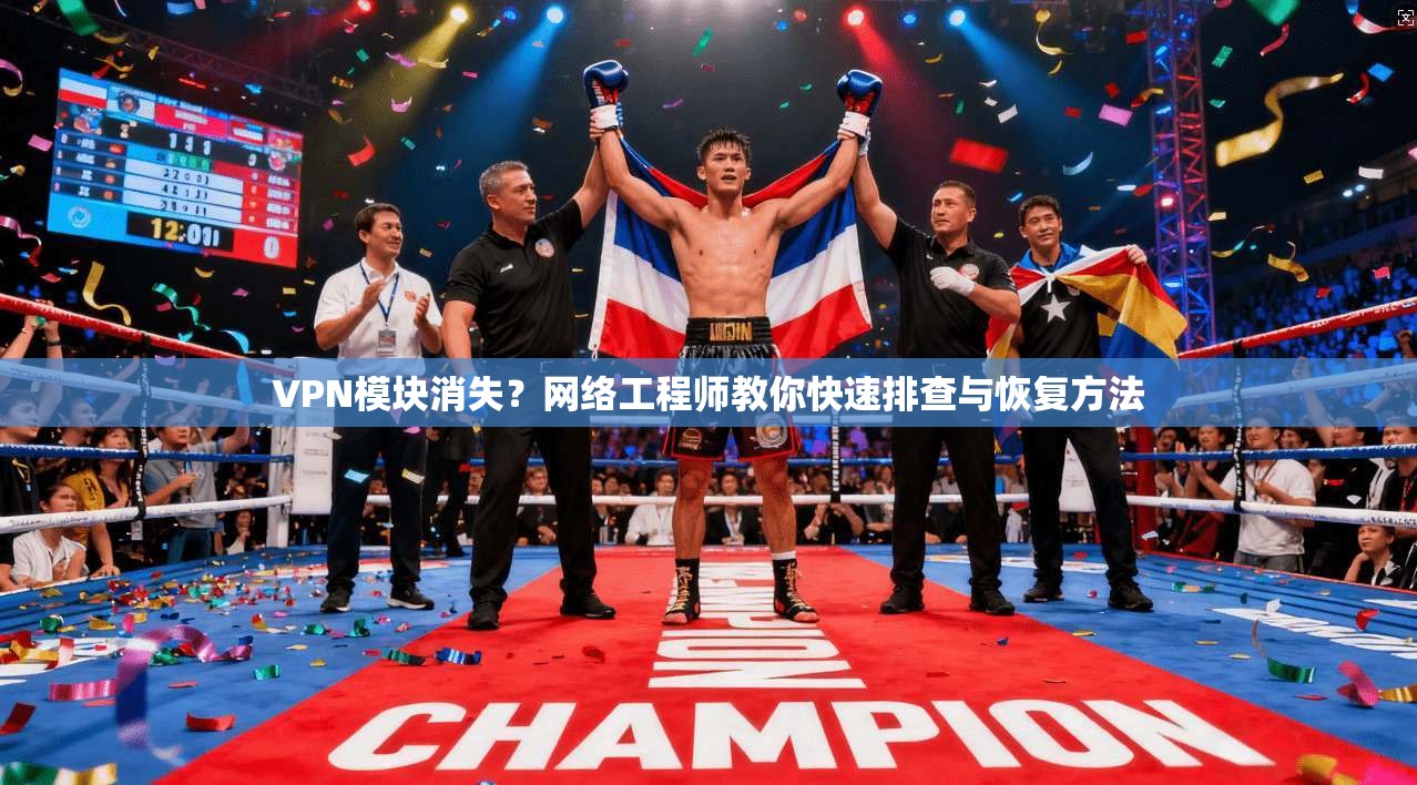 VPN模块消失？网络工程师教你快速排查与恢复方法