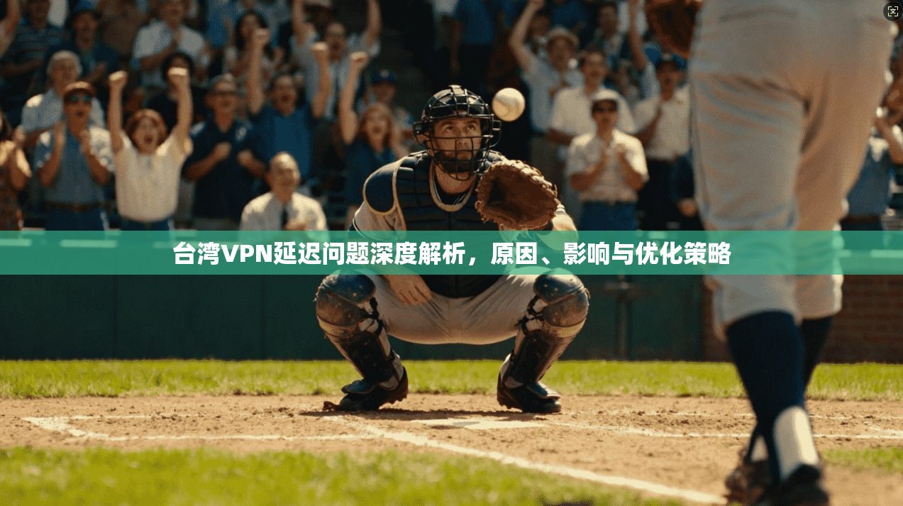 台湾VPN延迟问题深度解析，原因、影响与优化策略