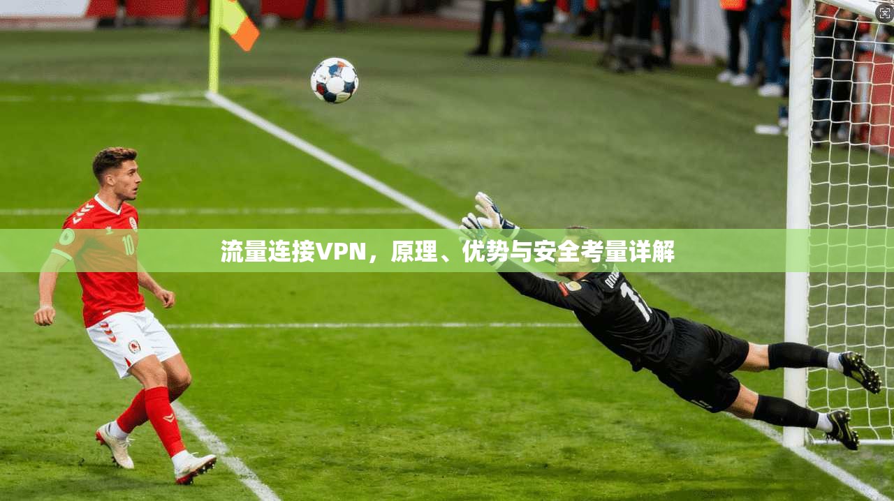 流量连接VPN，原理、优势与安全考量详解