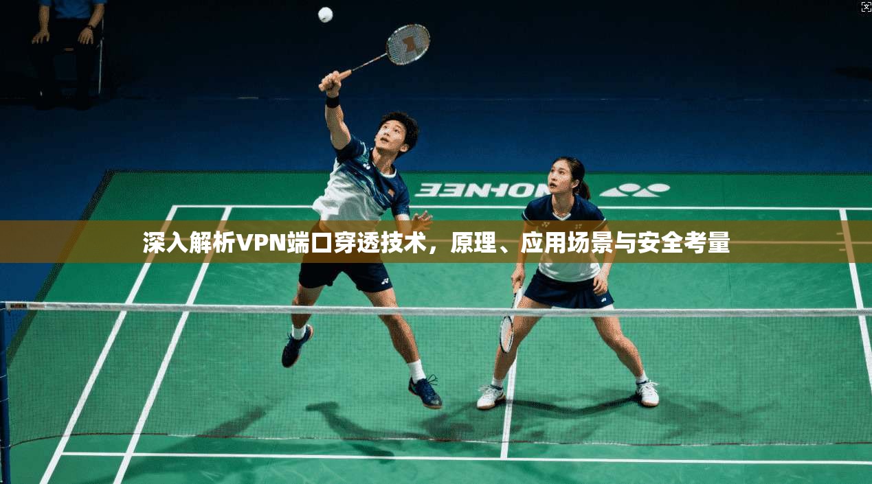 深入解析VPN端口穿透技术，原理、应用场景与安全考量