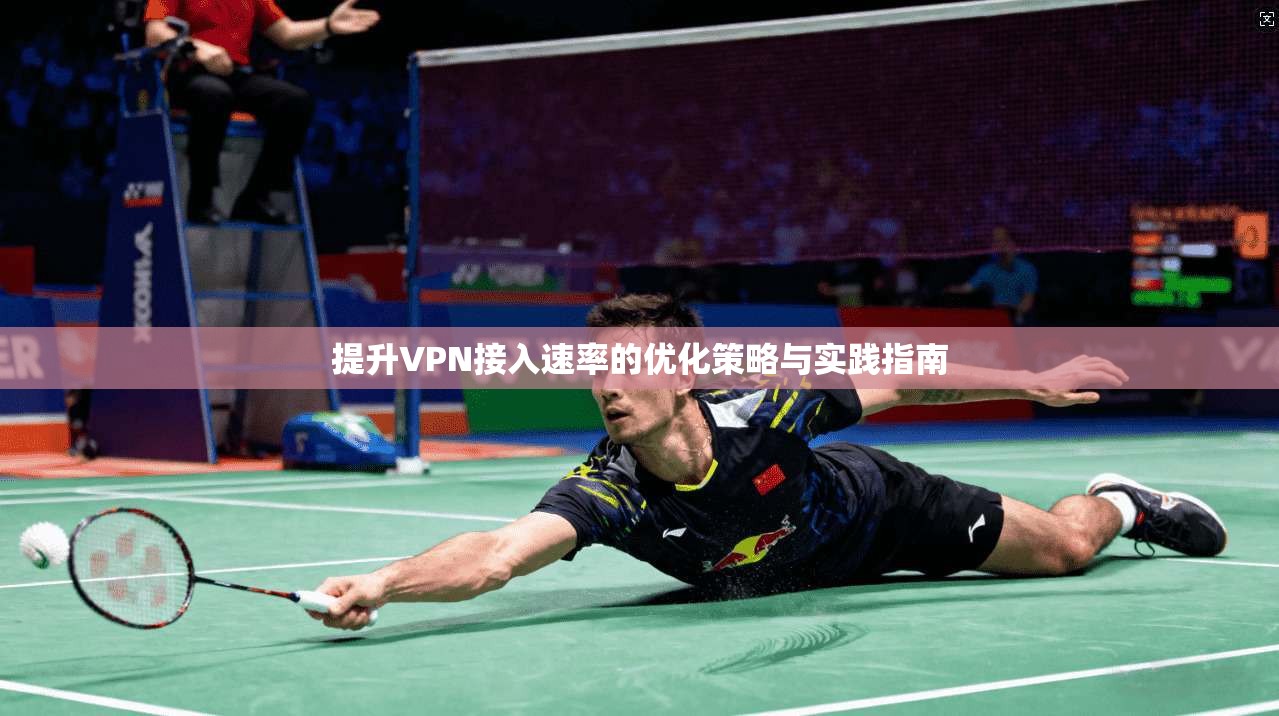 提升VPN接入速率的优化策略与实践指南