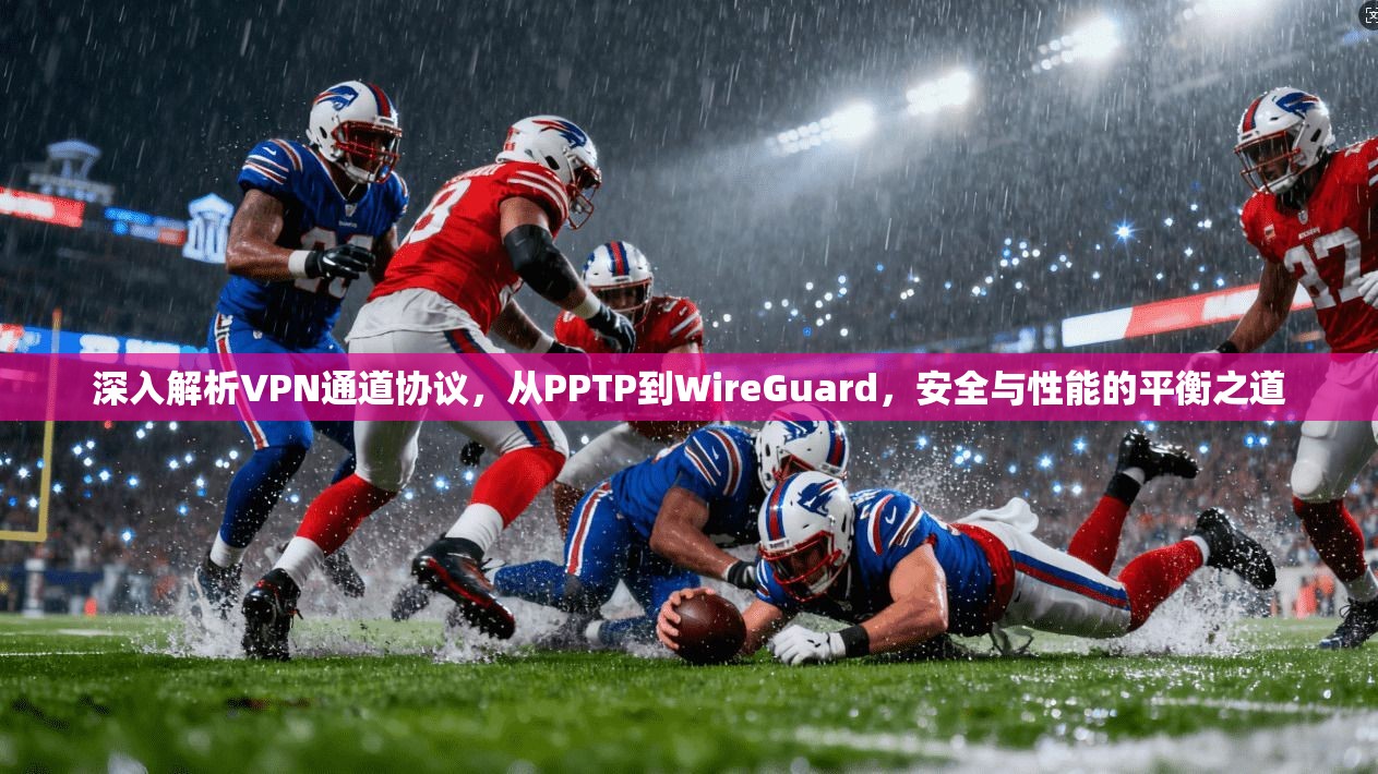 深入解析VPN通道协议，从PPTP到WireGuard，安全与性能的平衡之道