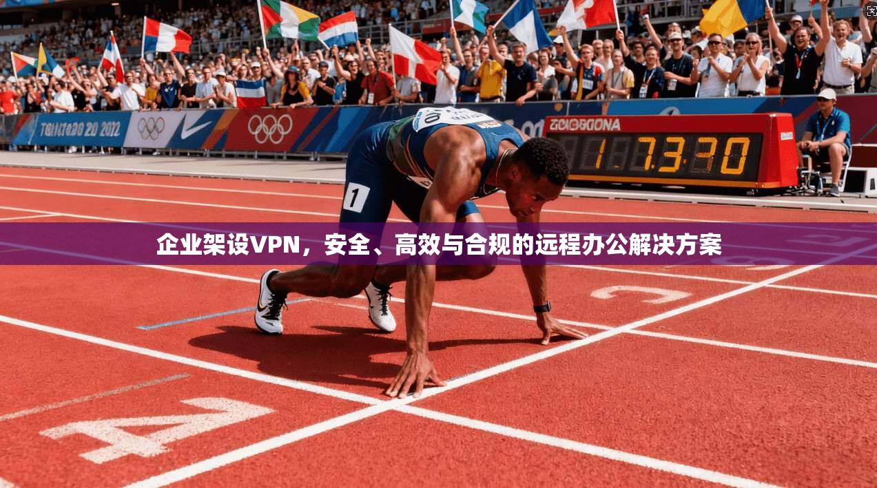 企业架设VPN，安全、高效与合规的远程办公解决方案
