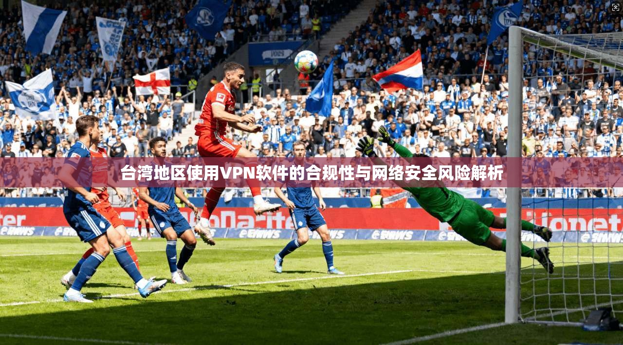 台湾地区使用VPN软件的合规性与网络安全风险解析