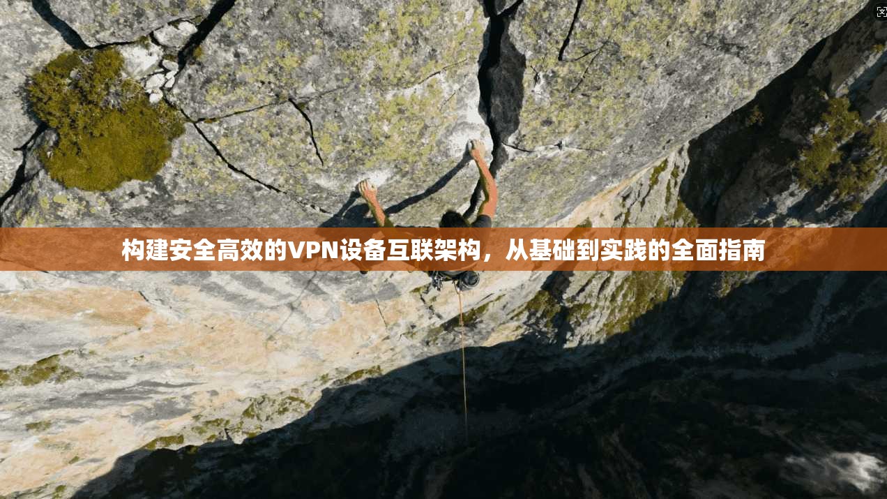 构建安全高效的VPN设备互联架构，从基础到实践的全面指南