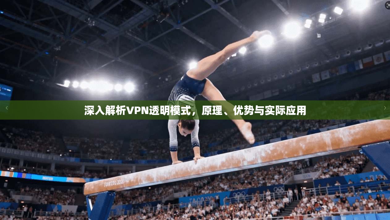 深入解析VPN透明模式，原理、优势与实际应用