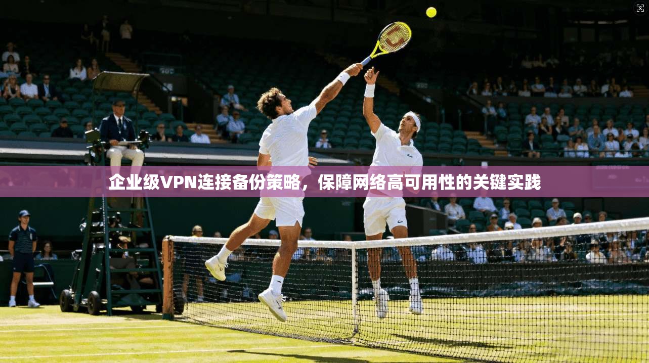 企业级VPN连接备份策略，保障网络高可用性的关键实践