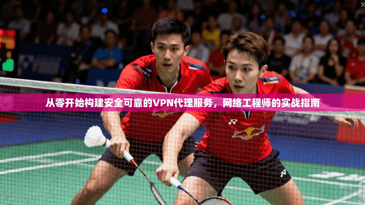 从零开始构建安全可靠的VPN代理服务，网络工程师的实战指南