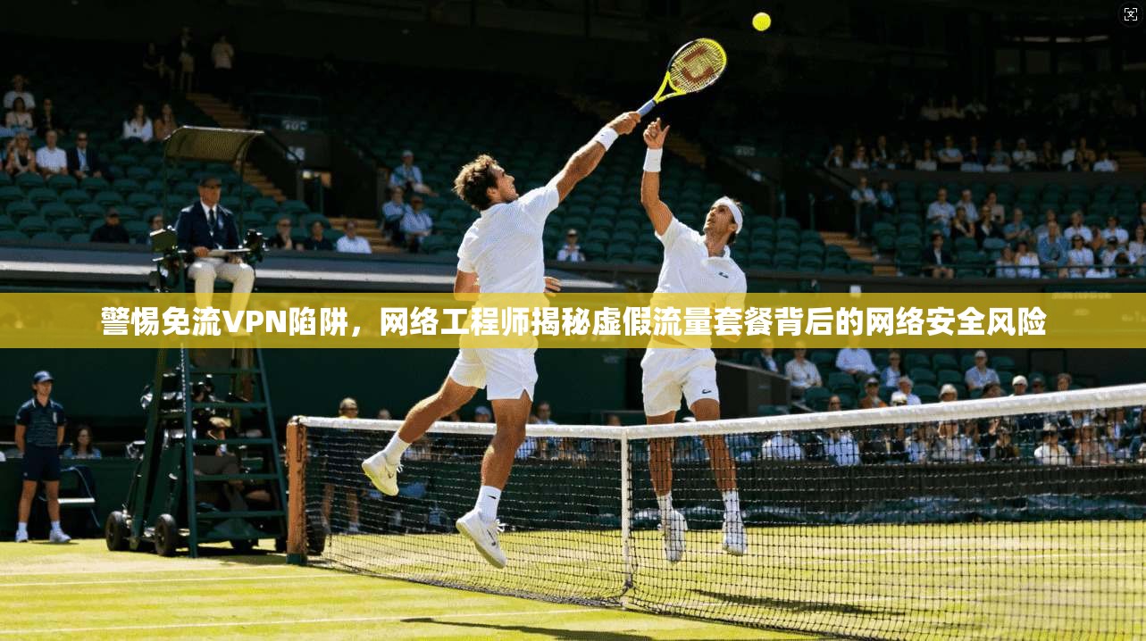 警惕免流VPN陷阱，网络工程师揭秘虚假流量套餐背后的网络安全风险