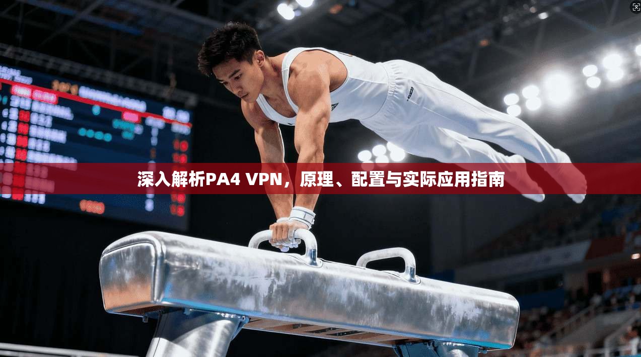 深入解析PA4 VPN，原理、配置与实际应用指南
